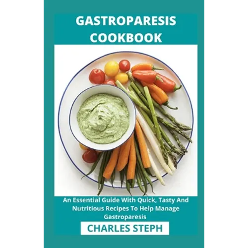 Gastroparesis Cookbook: An Essential Guide With Quick, Tasty And Nutritious Recipes To Help Manage Gastroparesis