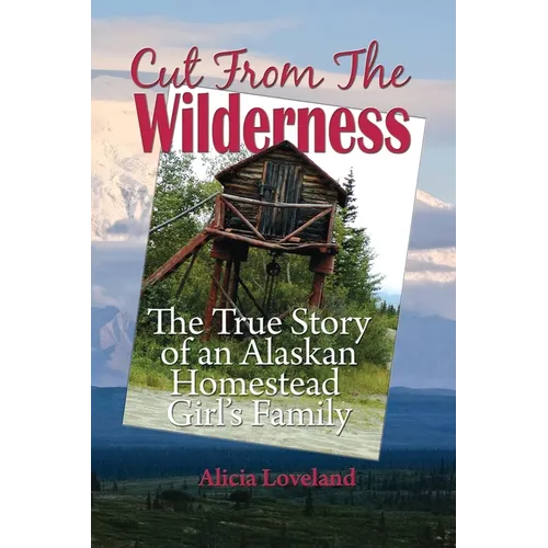 Cut From The Wilderness: The True Story of an Alaskan Homestead Girl