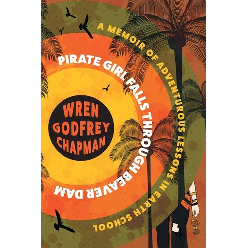Pirate Girl Falls through Beaver Dam: A Memoir of Adventurous Lessons in Earth School
