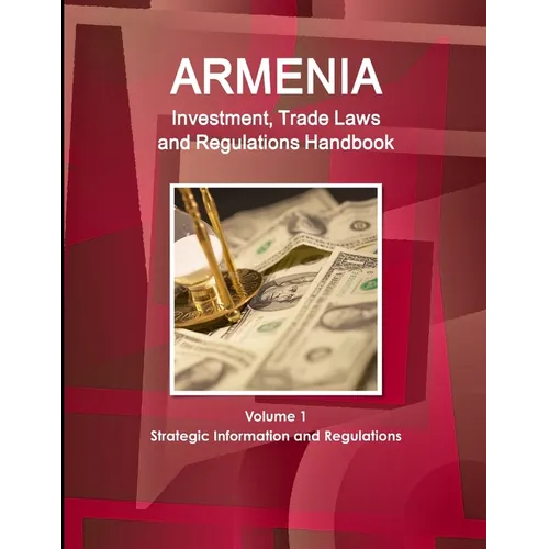 Armenia Investment, Trade Laws and Regulations Handbook Volume 1 Strategic Information and Regulations