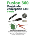 Fusion 360 Projets de conception CAO Partie I: 10 projets de conception CAO de niveau facile à moyen expliqués pour les utilisateurs avancés