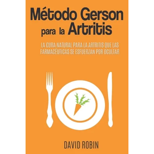 Método Gerson para la Artritis: La Cura Natural para la Artritis que las Farmacéuticas se Esfuerzan por Ocultar