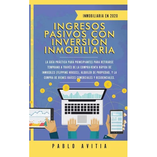 Ingresos Pasivos con Inversión Inmobiliaria En 2020: La Guía Práctica para Principiantes para Retirarse Temprano a través de la Compra-Venta rápida de
