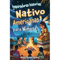 Inspiradoras Historias Nativo Americanas para Niños: Emocionantes historias de tradición, sabiduría y resistencia para fomentar el aprecio cultural y