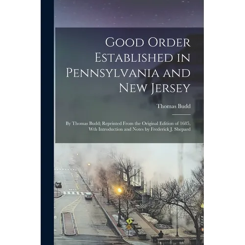 Good Order Established in Pennsylvania and New Jersey: By Thomas Budd; Reprinted From the Original Edition of 1685, Wth Introduction and Notes by Fred