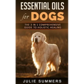 Essential Oils for Dogs: The Complete Guide to Safe and Simple Ways to Use Essential Oils for a Happier, Relaxed and Healthier Dog (Includes Es