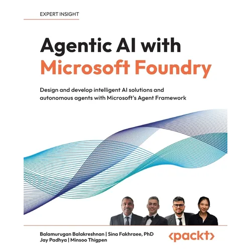 Agentic AI with Microsoft Foundry: Design and develop intelligent AI solutions and autonomous agents with Microsoft's Agent Framework