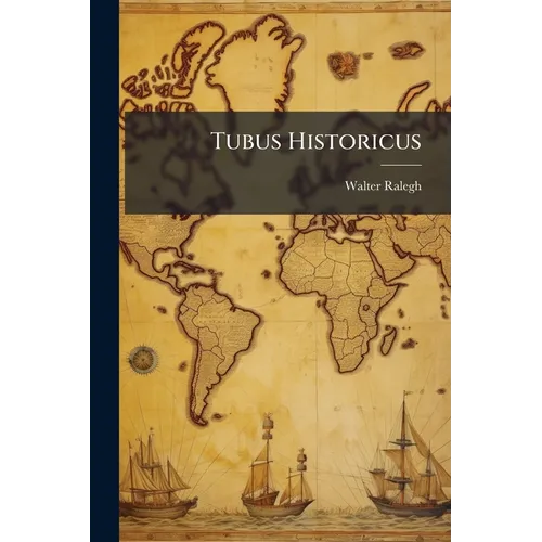 Tubus Historicus: An Historicall Perspective; Discovering All the Empires and Kingdomes of the World, As They Flourisht Under the Foure Imperiall Mona