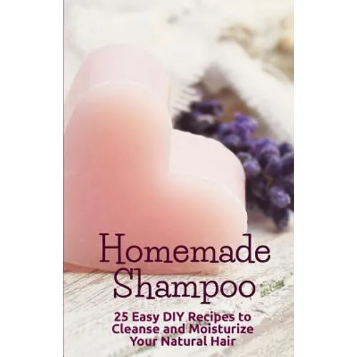Homemade Shampoo: 25 Easy Recipes to Cleanse and Moisturize Your Natural Hair