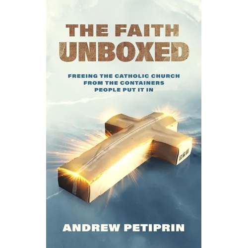The Faith Unboxed: Freeing the Catholic Church from the Containers People Put It in