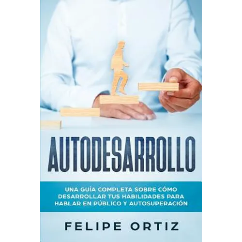 Autodesarrollo: Una Guía Completa Sobre Cómo Desarrollar Tus Habilidades Para Hablar En Público y Autosuperación (Self Development Spanish Version)