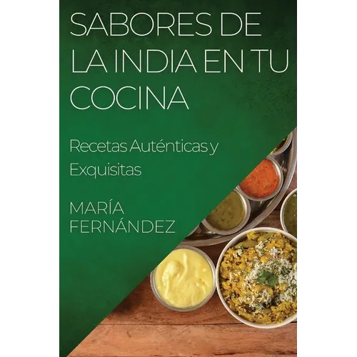 Sabores de la India en tu Cocina: Recetas Auténticas y Exquisitas