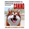 Descodificando El Lenguaje Canino: Hablando Se Entienden Los Perros