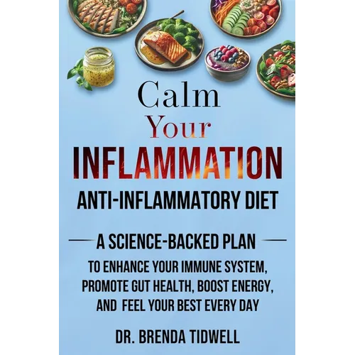 Calm Your Inflammation Anti-Inflammatory Diet: A Science-Backed Plan to Enhance Your Immune System, Promote Gut Health, Boost Energy, and Feel Your Be