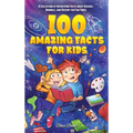 100 Amazing Facts for Kids: A Collection of Interesting Facts about Science, Animals, and History for Fun Times