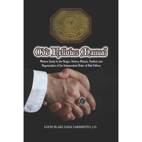 Odd Fellows Manual: Modern Guide to the Origin, History, Rituals, Symbols and Organization of the Independent Order of Odd Fellows (Black and White Ed