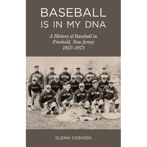 Baseball Is in My DNA: The History of Baseball in Freehold, New Jersey, 1857-1973