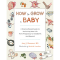 How to Grow a Baby: A Science-Based Guide to Nurturing New Life, from Pregnancy to Childbirth and Beyond
