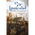 Sir Launcelot and His Companions: Arthurian Legends & Myths of the Greatest Knight of the Round Table