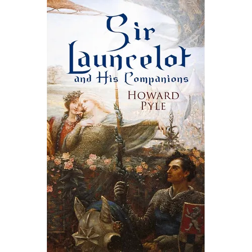 Sir Launcelot and His Companions: Arthurian Legends & Myths of the Greatest Knight of the Round Table
