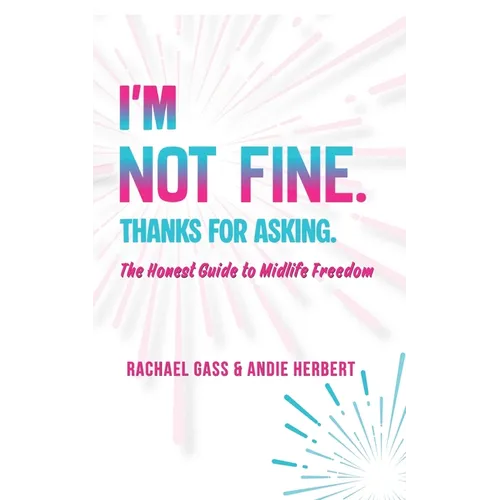 I'm Not Fine. Thanks for Asking.: An Honest Guide to Midlife Freedom.