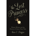 The Lost Princess: Women Writers and the History of Classic Fairy Tales