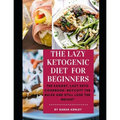 The Lazy Ketogenic Diet for Beginners: The Easiest, Lazy Keto Cookbook: Boycott the Rules and Still Lose the Weight