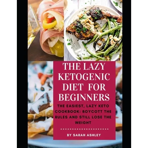 The Lazy Ketogenic Diet for Beginners: The Easiest, Lazy Keto Cookbook: Boycott the Rules and Still Lose the Weight