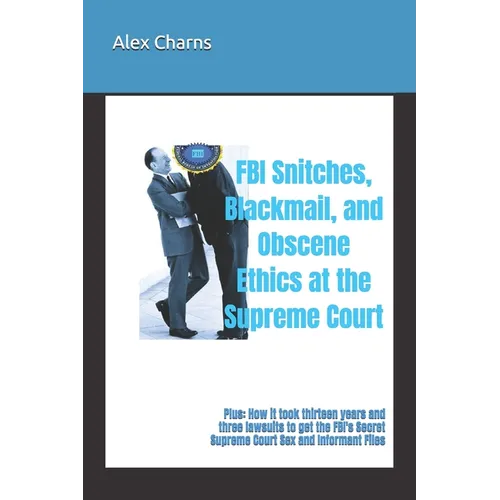FBI Snitches, Blackmail, and Obscene Ethics at the Supreme Court: Plus: How it took thirteen years and three lawsuits to get the FBI's Secret Supreme