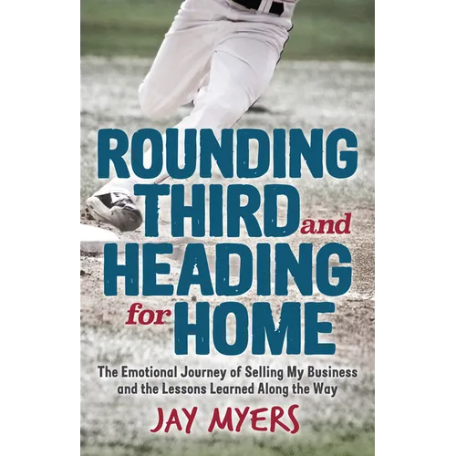 Rounding Third and Heading for Home: The Emotional Journey of Selling My Business and the Lessons Learned Along the Way