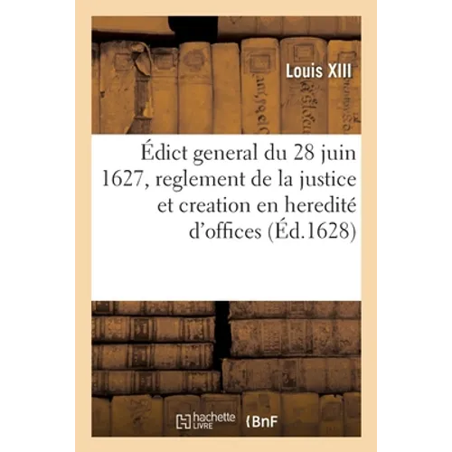 Édict general du 28 juin 1627, reglement de la justice et creation en heredité de plusieurs offices