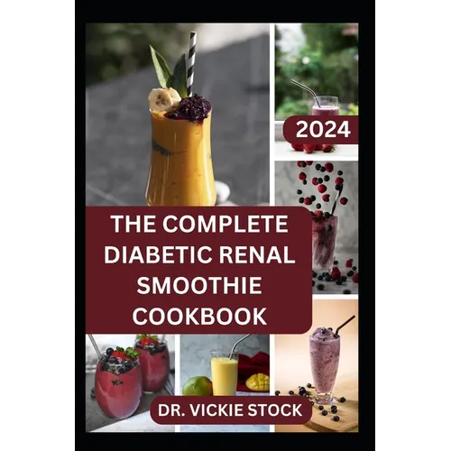The Complete Diabetic Renal Smoothie Cookbook: Low-sugar, Low-sodium Fruits Blended Drinks to Improve Kidney Health and Reduce Blood Sugar