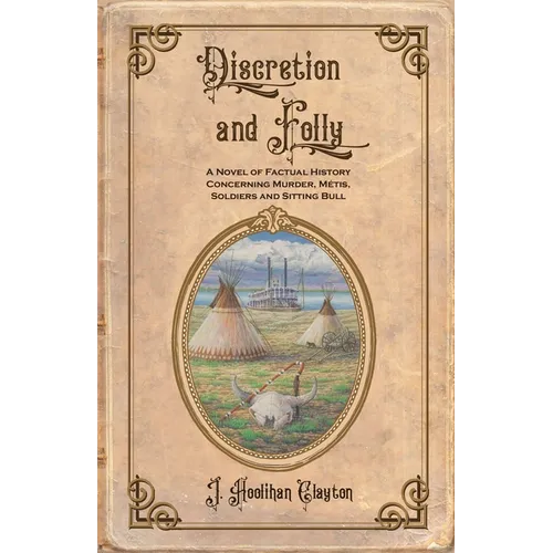 Discretion and Folly: A Novel of Factual History Concerning Murder, Metis, Soldiers and Sitting Bull