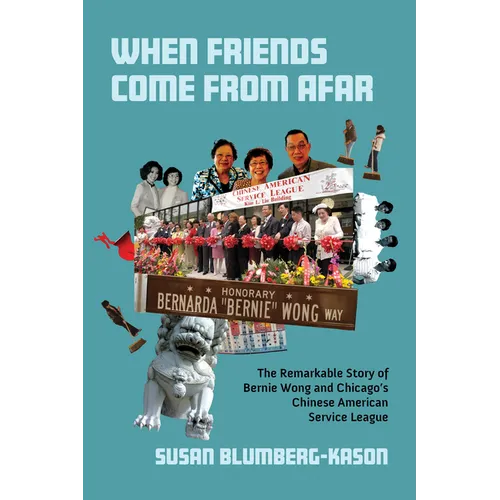 When Friends Come from Afar: The Remarkable Story of Bernie Wong and Chicago's Chinese American Service League
