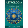 Astrología: Lo que necesita saber sobre los 12 signos del Zodiaco, las cartas del tarot, la numerología y el despertar de la kundalini