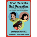 Good Parents Bad Parenting: How to Parent Together When Your Parenting Styles Are Worlds Apart