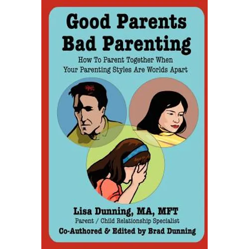 Good Parents Bad Parenting: How to Parent Together When Your Parenting Styles Are Worlds Apart