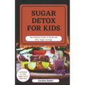 Sugar Detox for Kids: The Ultimate Guide To Break And Beat Sugar Cravings