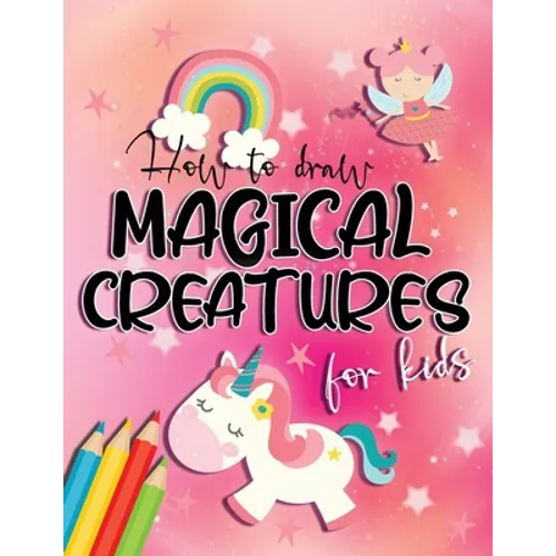 How to draw magical creatures for kids: Drawing fairy tales step by step, gift idea for unicorns, dragons and fairies lovers!