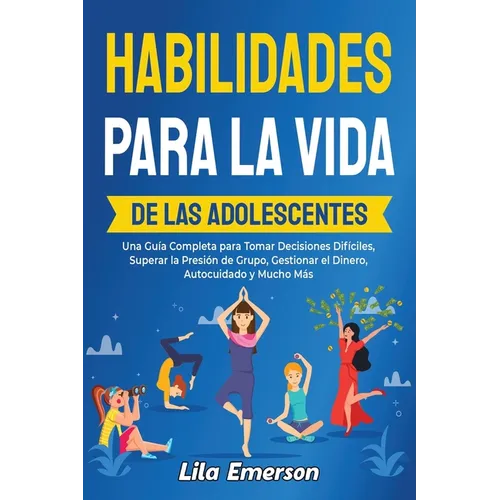 Habilidades para la vida de las adolescents: Una guía completa para tomar decisiones difíciles, superar la presión de grupo, gestionar el dinero, auto