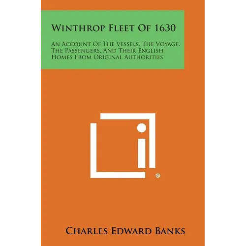 Winthrop Fleet of 1630: An Account of the Vessels, the Voyage, the Passengers, and Their English Homes from Original Authorities