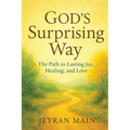 God's Surprising Way: The Path to Lasting Joy, Healing, and Love