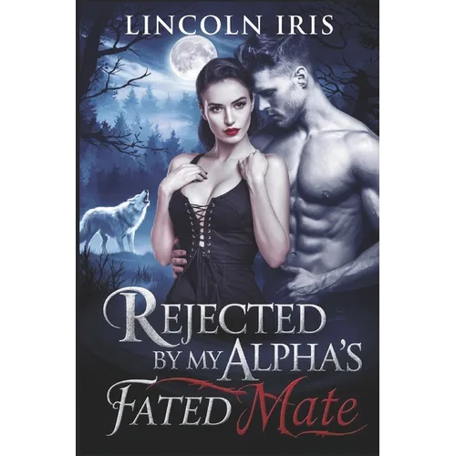 Rejected By My Alpha's Fated Mate: A Second Chance Paranormal Werewolf Shifter's Romance