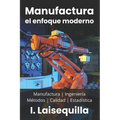 Manufactura: el enfoque moderno: Fundamentos, Herramientas, Indicadores, Calidad, Productividad, 5S, Pareto, Lean Manufacturing, Six Sigma, Kaizen, TQ