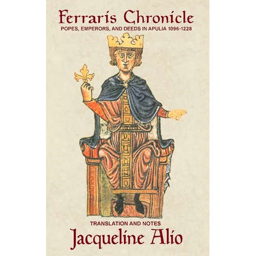 The Ferraris Chronicle: Popes, Emperors, and Deeds in Apulia 1096-1228