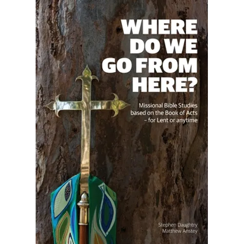 Where Do We Go from Here?: Missional Bible Studies Based on the Book of Acts - for Lent or Anytime
