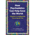 How Psychedelics Can Help Save the World: Visionary and Indigenous Voices Speak Out