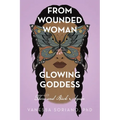 From Wounded Woman to Glowing Goddess: There and Back Again