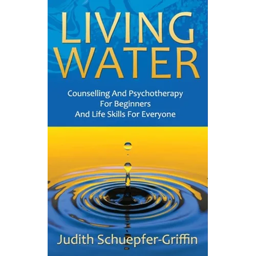 Living Water: Counselling And Psychotherapy For Beginners And Life Skills For Everyone
