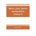 Mexico, Aztec, Spanish and republican: a historical, geographical, political, statistical and social account of that country from the period of the in